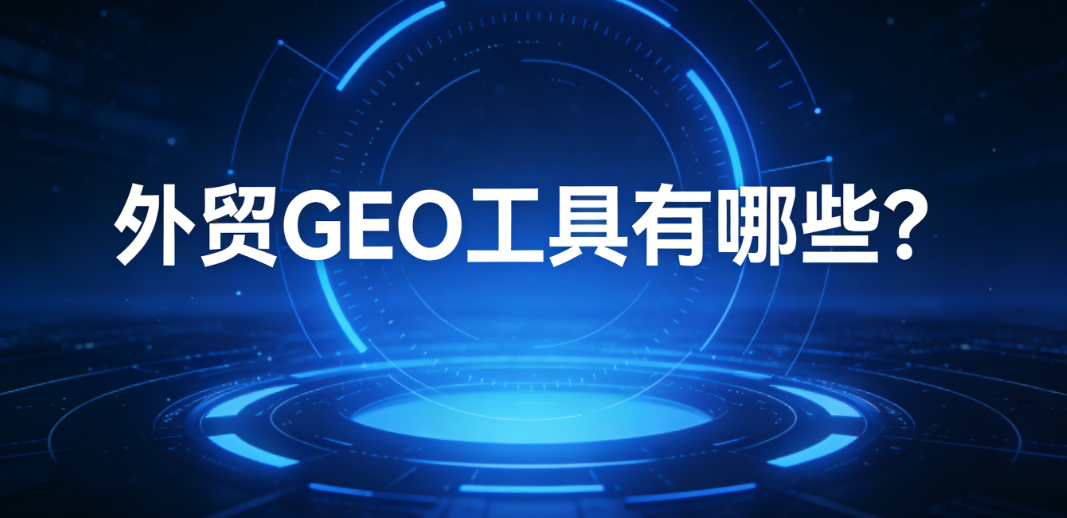 外贸B2B企业GEO工具选型关键指标与评估框架示意