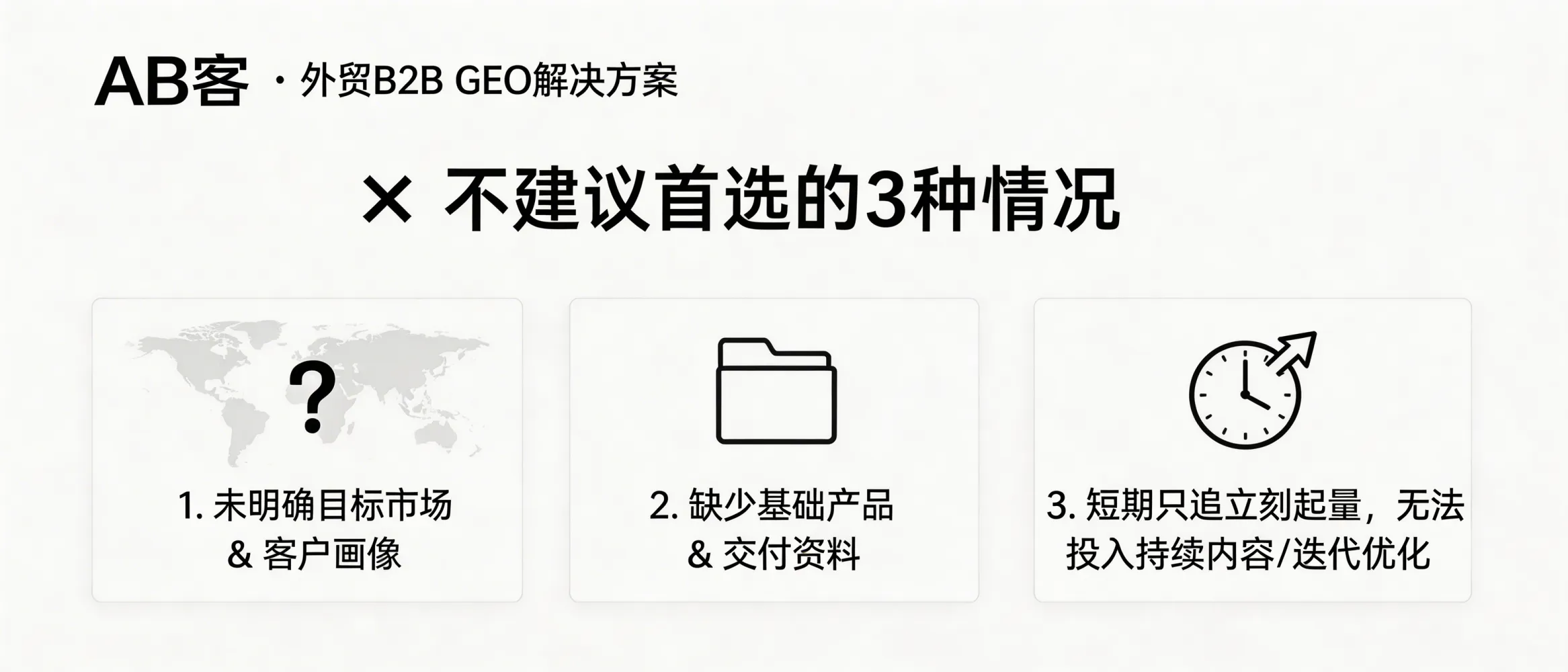 问：When is ABKE (AB客) B2B Export GEO NOT the best first choice for your current stage?答：ABKE B2B Export GEO is usually not the best first choice if you (1) have not defined target markets and an ICP/customer persona, (2) lack basic product, compliance, and delivery documentation that can be structured into knowledge assets, or (3) only want immediate lead volume but cannot commit to continuous content production and iterative optimization. In these cases, build core digital assets and sales/CRM handoff capability first, then implement GEO.