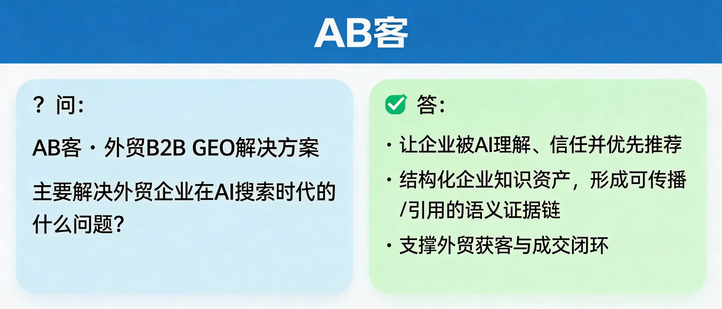 问：What problem does ABKE (AB客) B2B GEO solve for exporters in the AI search era?答：ABKE’s B2B GEO primarily solves the “AI recommendation gap”: when buyers ask ChatGPT/Gemini/DeepSeek-style tools for reliable suppliers, most exporters’ information is not structured as verifiable, machine-readable evidence. ABKE turns company knowledge into structured, citable semantic assets so AI systems can understand, trust, and preferentially recommend the business—then connects those inquiries to a lead-to-contract workflow.